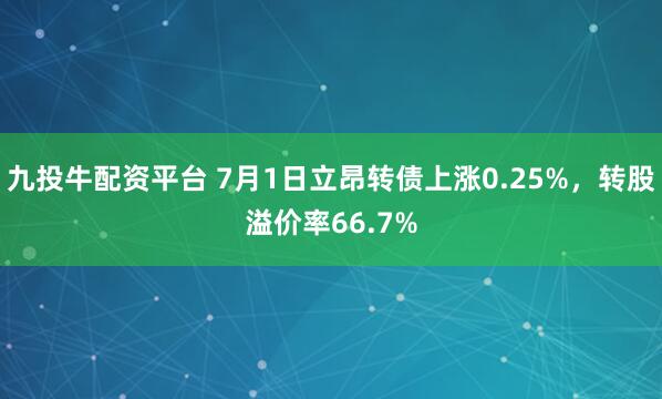 九投牛配资平台 7月1日立昂转债上涨0.25%，转股溢价率66.7%