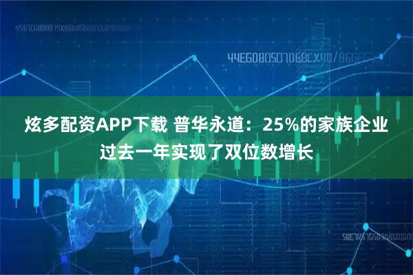炫多配资APP下载 普华永道：25%的家族企业过去一年实现了双位数增长