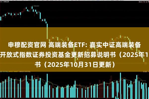 申穆配资官网 高端装备ETF: 嘉实中证高端装备细分50交易型开放式指数证券投资基金更新招募说明书（2025年10月31日更新）