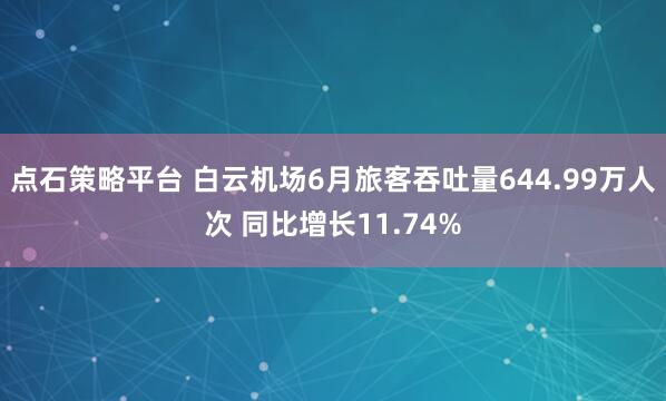 点石策略平台 白云机场6月旅客吞吐量644.99万人次 同比增长11.74%
