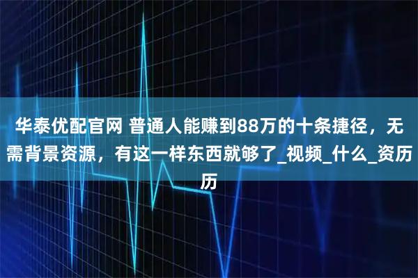 华泰优配官网 普通人能赚到88万的十条捷径，无需背景资源，有这一样东西就够了_视频_什么_资历