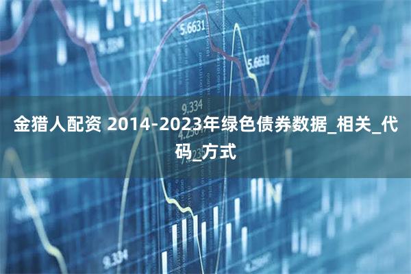 金猎人配资 2014-2023年绿色债券数据_相关_代码_方式