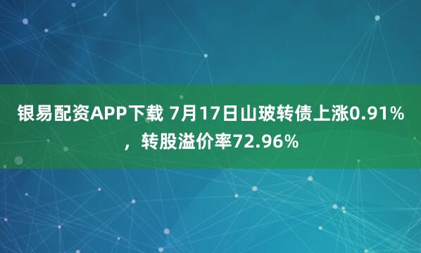 银易配资APP下载 7月17日山玻转债上涨0.91%，转股溢价率72.96%