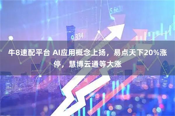 牛8速配平台 AI应用概念上扬，易点天下20%涨停，慧博云通等大涨