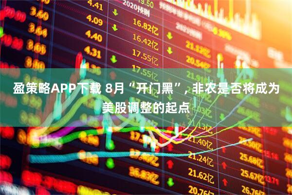 盈策略APP下载 8月“开门黑”, 非农是否将成为美股调整的起点