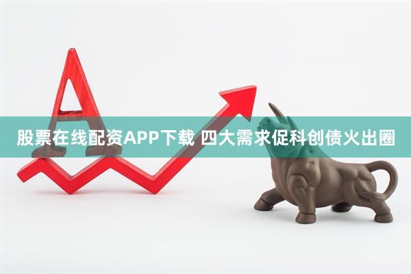 股票在线配资APP下载 四大需求促科创债火出圈