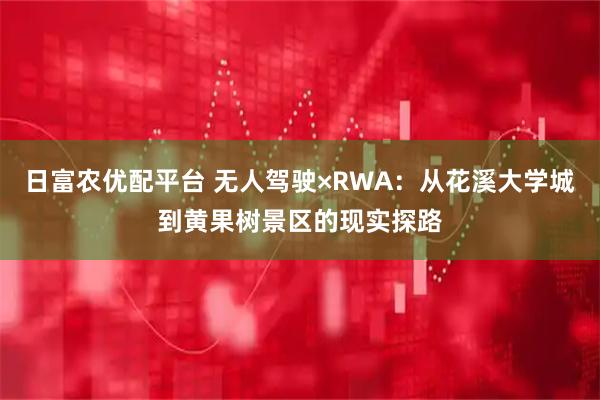 日富农优配平台 无人驾驶×RWA：从花溪大学城到黄果树景区的现实探路