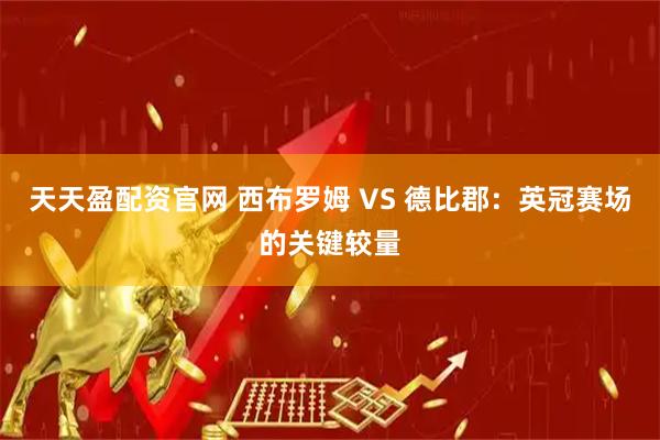 天天盈配资官网 西布罗姆 VS 德比郡：英冠赛场的关键较量